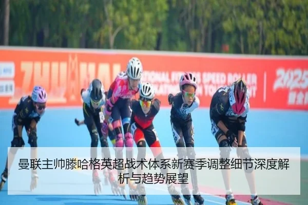 曼联主帅滕哈格英超战术体系新赛季调整细节深度解析与趋势展望